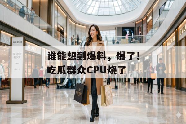谁能想到爆料，爆了！吃瓜群众CPU烧了