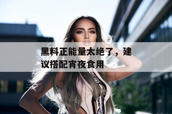 黑料正能量太绝了，建议搭配宵夜食用