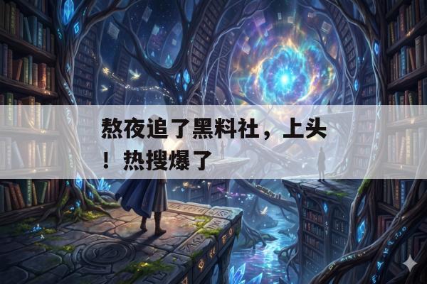 熬夜追了黑料社，上头！热搜爆了