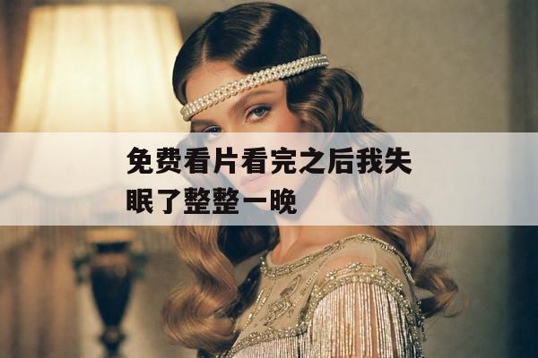 免费看片看完之后我失眠了整整一晚