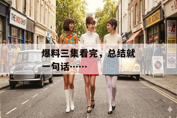 爆料三集看完，总结就一句话……